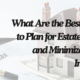 What Are the Best Ways to Plan for Estate Taxes and Minimize Their Impact?